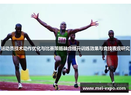 运动员技术动作优化与比赛策略融合提升训练效果与竞技表现研究